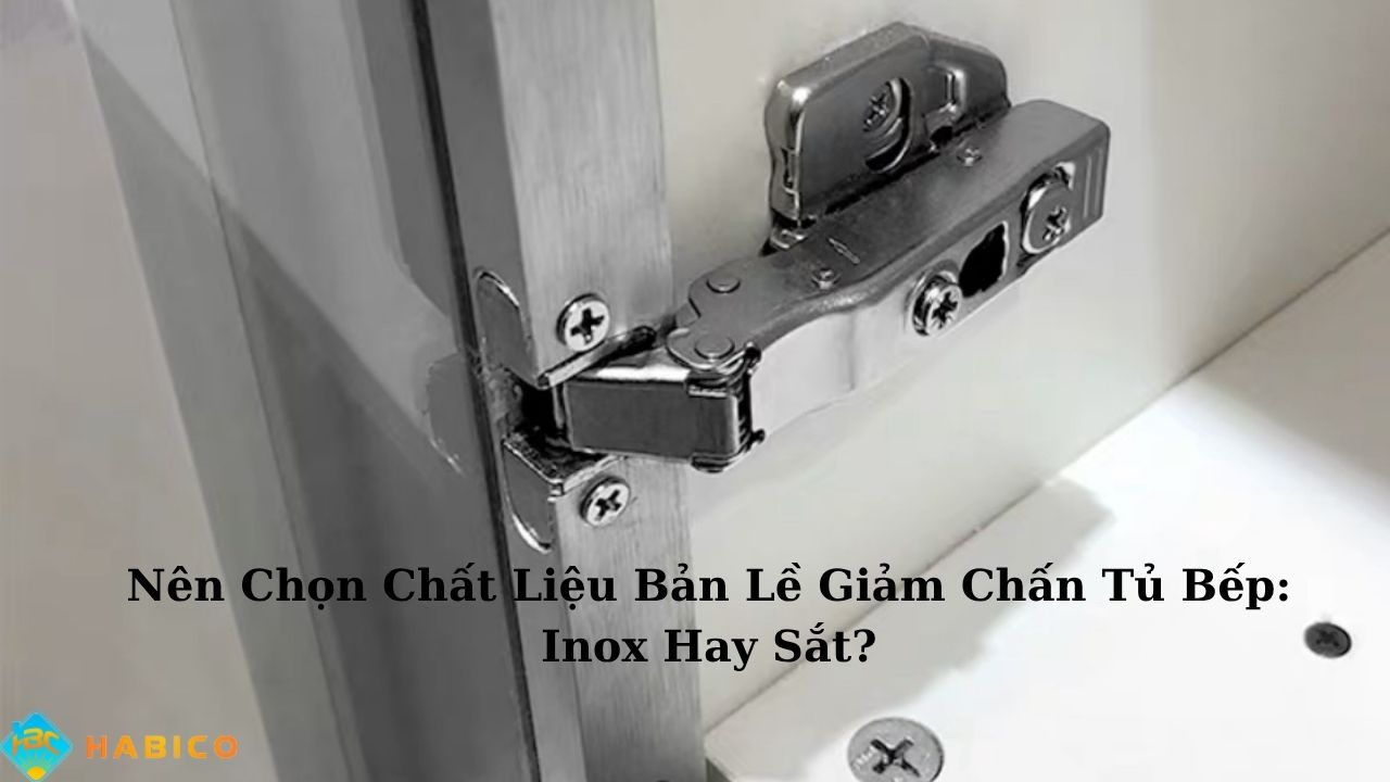 Nên Chọn Chất Liệu Nào Bản Lề Giảm Chấn Tủ Bếp